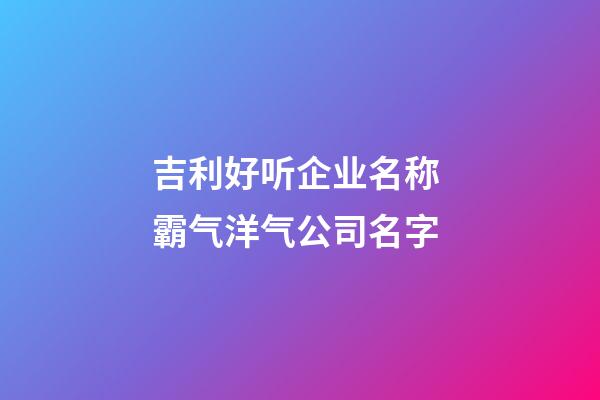 吉利好听企业名称 霸气洋气公司名字-第1张-公司起名-玄机派